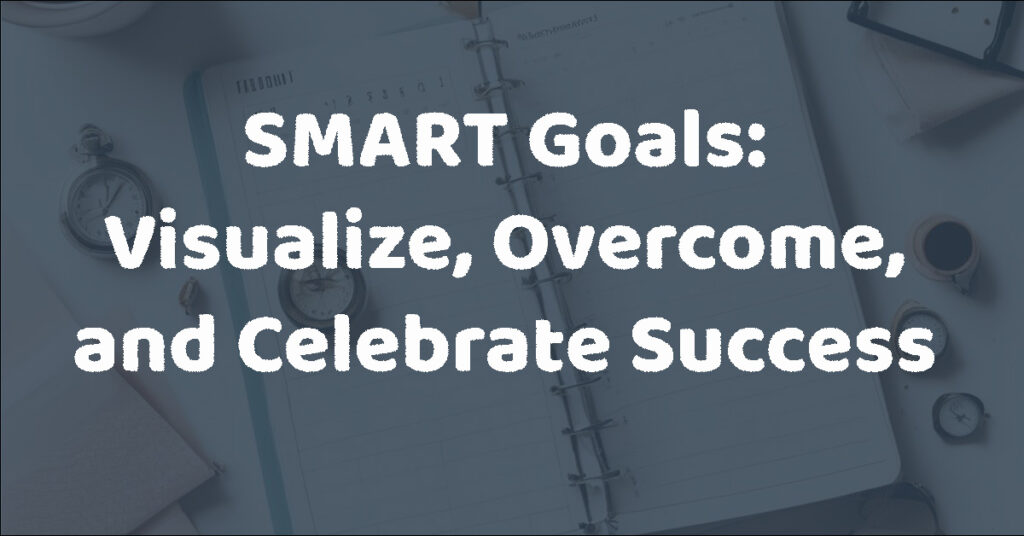 SMART Goals: Visualize, Overcome, and Celebrate Success