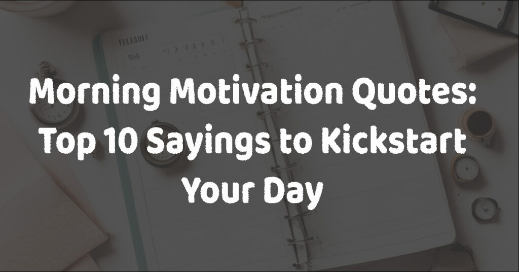 Morning Motivation Quotes: Top 10 Sayings to Kickstart Your Day